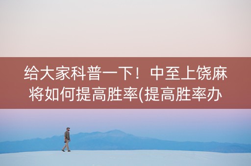 给大家科普一下！中至上饶麻将如何提高胜率(提高胜率办法)