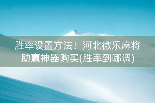 胜率设置方法！河北微乐麻将助赢神器购买(胜率到哪调)