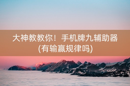 大神教教你！手机牌九辅助器(有输赢规律吗)