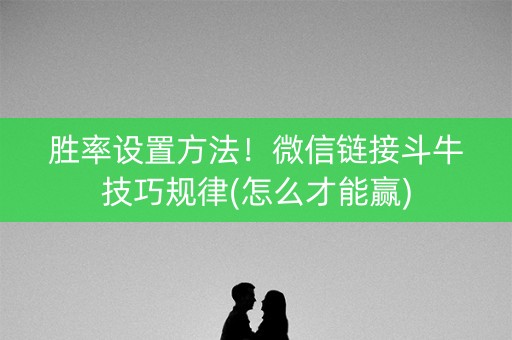 胜率设置方法！微信链接斗牛技巧规律(怎么才能赢)