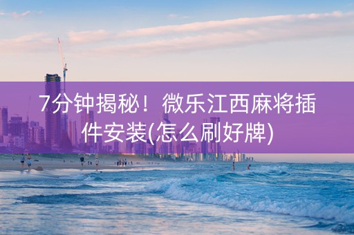 7分钟揭秘！微乐江西麻将插件安装(怎么刷好牌)