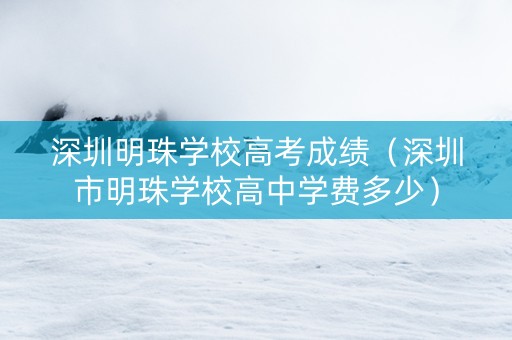 深圳明珠学校高考成绩（深圳市明珠学校高中学费多少）