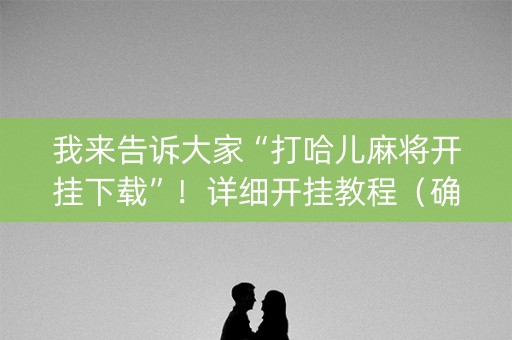 我来告诉大家“打哈儿麻将开挂下载”！详细开挂教程（确实真的有挂)-抖音