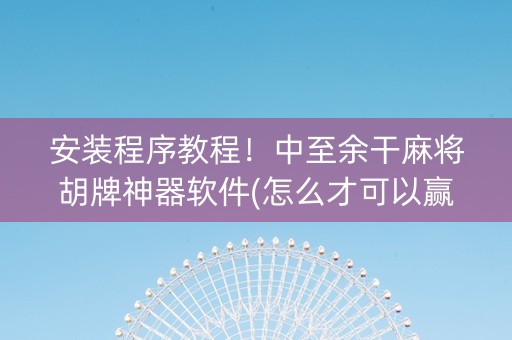 安装程序教程！中至余干麻将胡牌神器软件(怎么才可以赢)