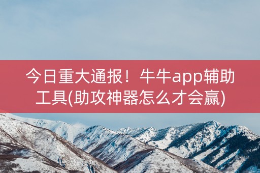 今日重大通报！牛牛app辅助工具(助攻神器怎么才会赢)