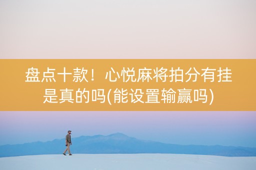 盘点十款！心悦麻将拍分有挂是真的吗(能设置输赢吗)