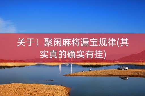 关于！聚闲麻将漏宝规律(其实真的确实有挂)