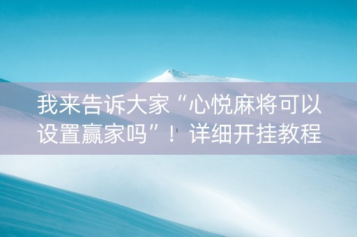 我来告诉大家“心悦麻将可以设置赢家吗”！详细开挂教程（确实真的有挂)-抖音