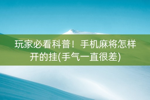 玩家必看科普！手机麻将怎样开的挂(手气一直很差)