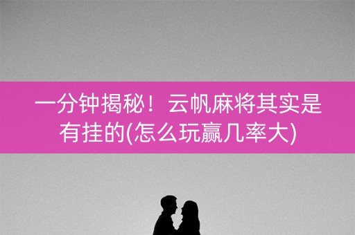 一分钟揭秘！云帆麻将其实是有挂的(怎么玩赢几率大)
