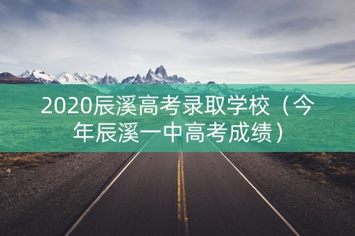 2020辰溪高考录取学校（今年辰溪一中高考成绩）