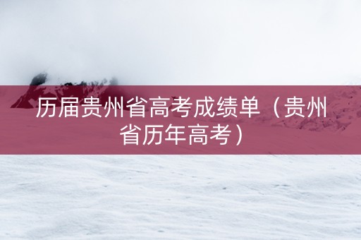 历届贵州省高考成绩单（贵州省历年高考）