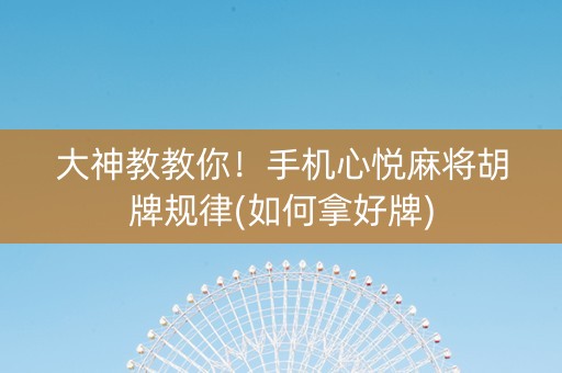 大神教教你！手机心悦麻将胡牌规律(如何拿好牌)