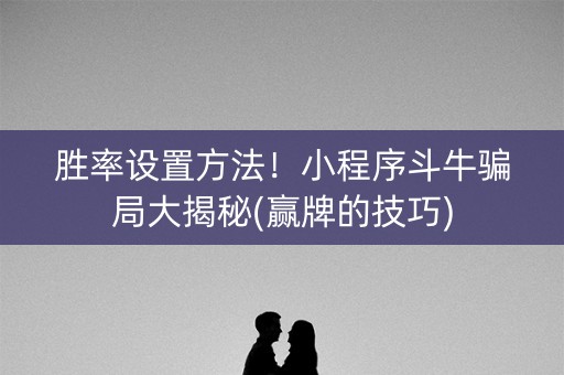 胜率设置方法！小程序斗牛骗局大揭秘(赢牌的技巧)