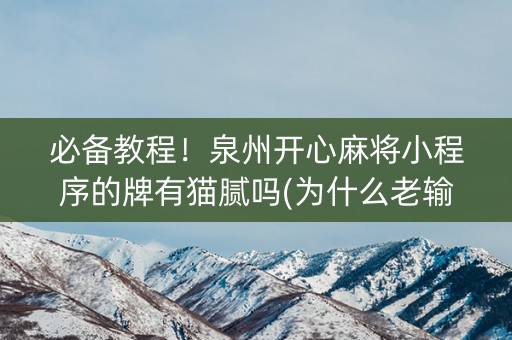 必备教程！泉州开心麻将小程序的牌有猫腻吗(为什么老输)