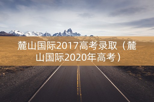 麓山国际2017高考录取（麓山国际2020年高考）