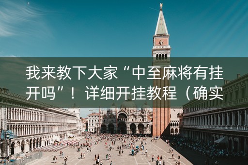 我来教下大家“中至麻将有挂开吗”！详细开挂教程（确实真的有挂)-抖音