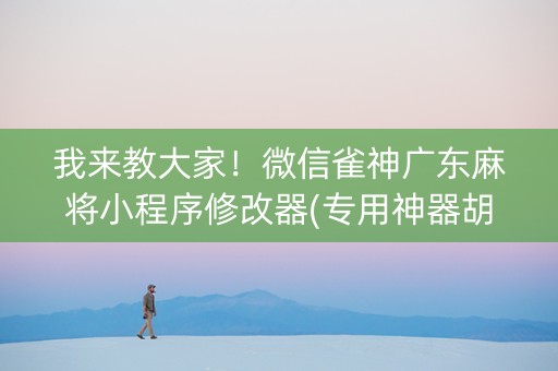 我来教大家！微信雀神广东麻将小程序修改器(专用神器胡牌技巧)