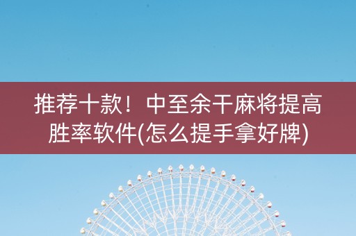 推荐十款！中至余干麻将提高胜率软件(怎么提手拿好牌)