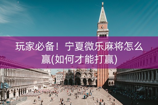 玩家必备！宁夏微乐麻将怎么赢(如何才能打赢)