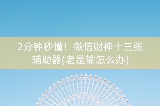 2分钟秒懂！微信财神十三张辅助器(老是输怎么办)