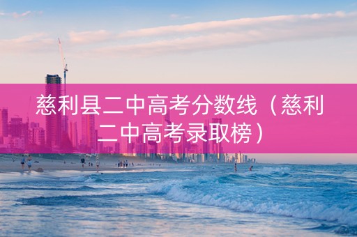 慈利县二中高考分数线（慈利二中高考录取榜）