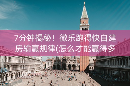 7分钟揭秘！微乐跑得快自建房输赢规律(怎么才能赢得多)