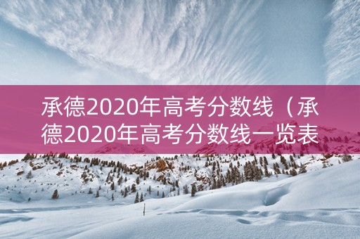 承德2020年高考分数线（承德2020年高考分数线一览表）