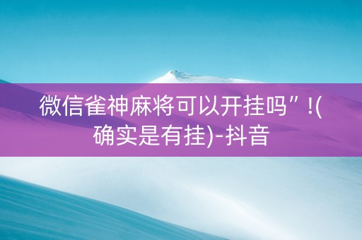 微信雀神麻将可以开挂吗”!(确实是有挂)-抖音