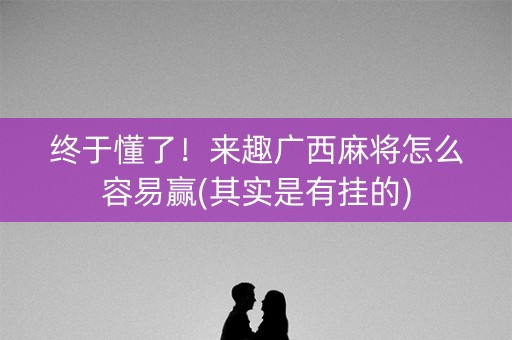 终于懂了！来趣广西麻将怎么容易赢(其实是有挂的)