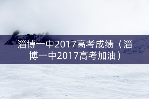 淄博一中2017高考成绩（淄博一中2017高考加油）