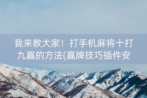 我来教大家！打手机麻将十打九赢的方法(赢牌技巧插件安装)