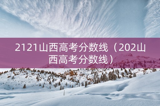 2121山西高考分数线（202山西高考分数线）