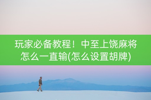 玩家必备教程！中至上饶麻将怎么一直输(怎么设置胡牌)