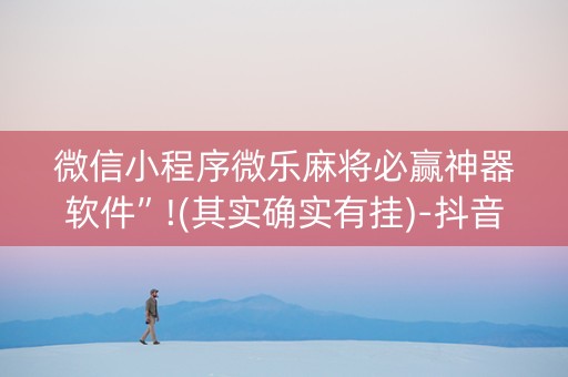 微信小程序微乐麻将必赢神器软件”!(其实确实有挂)-抖音