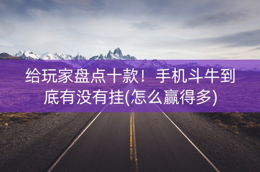给玩家盘点十款！手机斗牛到底有没有挂(怎么赢得多)