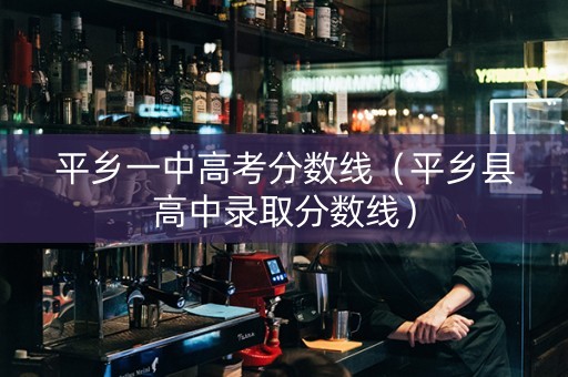 平乡一中高考分数线（平乡县高中录取分数线）