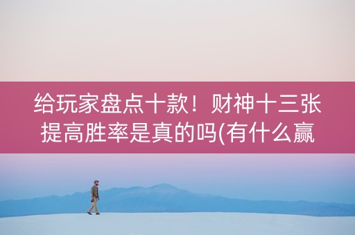 给玩家盘点十款！财神十三张提高胜率是真的吗(有什么赢的技巧)