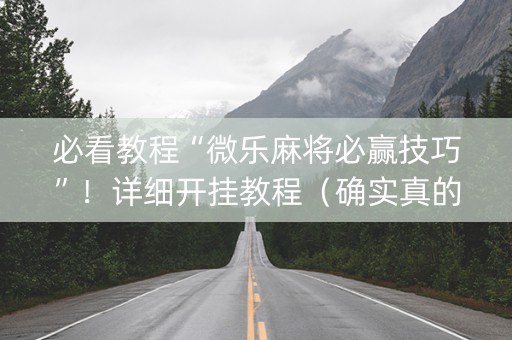 必看教程“微乐麻将必赢技巧”！详细开挂教程（确实真的有挂)-抖音