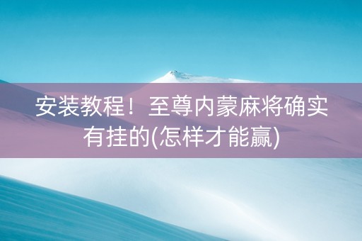 安装教程！至尊内蒙麻将确实有挂的(怎样才能赢)