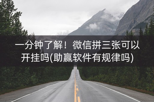 一分钟了解！微信拼三张可以开挂吗(助赢软件有规律吗)