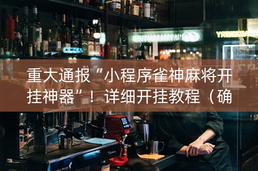 重大通报“小程序雀神麻将开挂神器”！详细开挂教程（确实真的有挂)-抖音