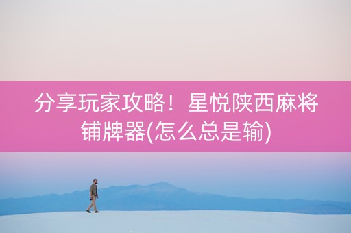 分享玩家攻略！星悦陕西麻将铺牌器(怎么总是输)
