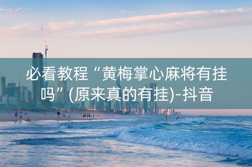 必看教程“黄梅掌心麻将有挂吗”(原来真的有挂)-抖音