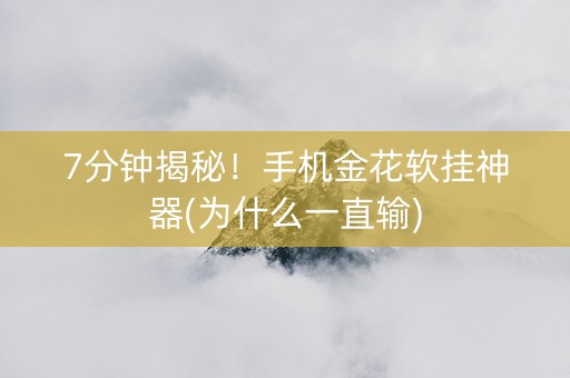7分钟揭秘！手机金花软挂神器(为什么一直输)