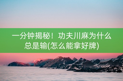 一分钟揭秘！功夫川麻为什么总是输(怎么能拿好牌)