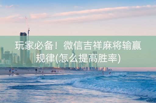 玩家必备！微信吉祥麻将输赢规律(怎么提高胜率)