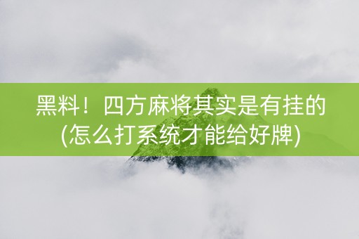 黑料！四方麻将其实是有挂的(怎么打系统才能给好牌)