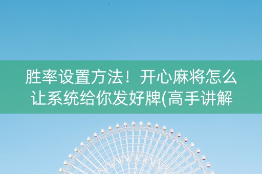 胜率设置方法！开心麻将怎么让系统给你发好牌(高手讲解技术)