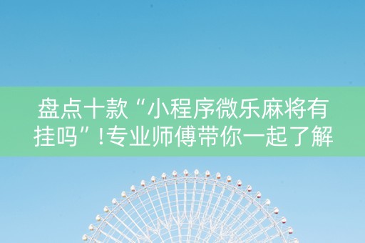 盘点十款“小程序微乐麻将有挂吗”!专业师傅带你一起了解（详细教程）-抖音